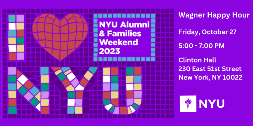 NYU Alumni & Families Weekend 2023. Wagner Happy Hour Friday, October 27th 5:00 - 7:00 PM Clinton Hall 230 East 51st Street New York, NY 10022 