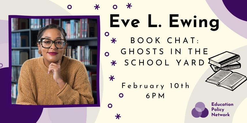 Image of a woman in front of a bookshelf. Text: Eve L. Ewing Book Chat: Ghosts in the School Yard February 10th 6 PM Education Policy Network