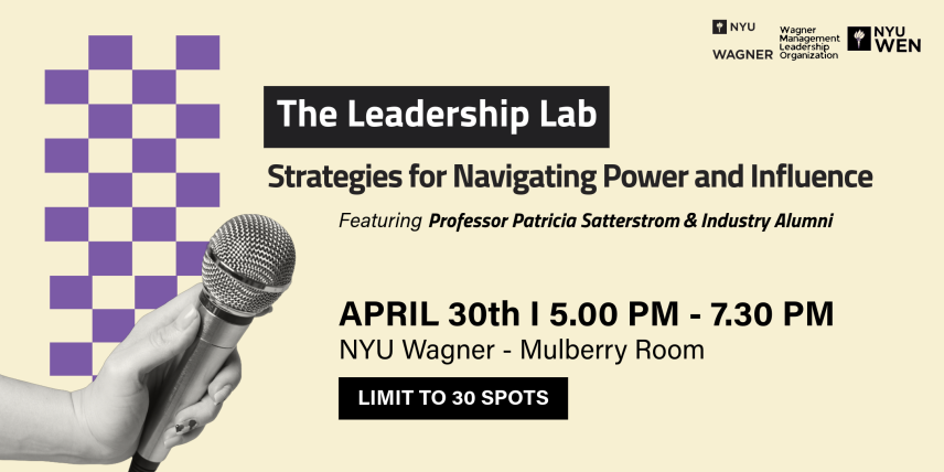  The Leadership Lab: Strategies for Navigating Power and Influence Date: April 30 Duration: 5:00 PM - 7:30 PM Location: NYU Wagner Mulberry Room