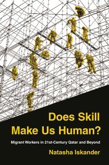 Natasha Iskander's book Does Skill Make Us Human? Migrant Workers in 21st Century Qatar and Beyond 